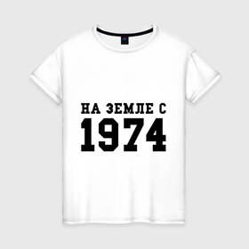 Женская футболка хлопок с принтом На Земле с 1974 в городе Новоалтайск, 100% хлопок | прямой крой, круглый вырез горловины, длина до линии бедер, слегка спущенное плечо | возраст | год рождения | годы | дата рождения | день рождение | день рождения | родился | сколько лет