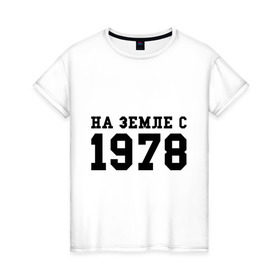 Женская футболка хлопок с принтом На Земле с 1978 в городе Новоалтайск, 100% хлопок | прямой крой, круглый вырез горловины, длина до линии бедер, слегка спущенное плечо | возраст | год рождения | годы | дата рождения | день рождение | день рождения | родился | сколько лет