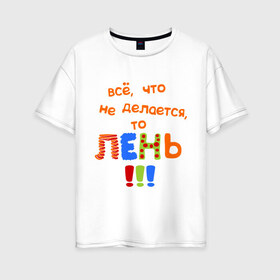 Женская футболка хлопок Oversize с принтом Что ни делается - то лень в городе Новоалтайск, 100% хлопок | свободный крой, круглый ворот, спущенный рукав, длина до линии бедер
 | дела | ленивый | лениться | прикол | раюотать | труд | фраза | шутка