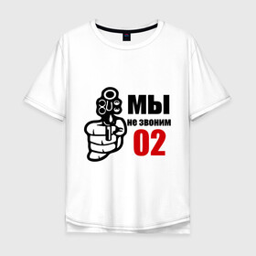 Мужская футболка хлопок Oversize с принтом мы не звоним 02 в городе Новоалтайск, 100% хлопок | свободный крой, круглый ворот, “спинка” длиннее передней части | для пацанов | милиция | оружие | пацанам | пацанские | пистолет | револьвер | рука | ствол | четкие