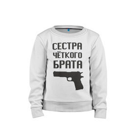 Детский свитшот хлопок с принтом Сестра четкого брата в городе Новоалтайск, 100% хлопок | круглый вырез горловины, эластичные манжеты, пояс и воротник | Тематика изображения на принте: брат | братва | оружие | пацанские | пацаны | пистолет | сестра | стрелять | четкая | четкий
