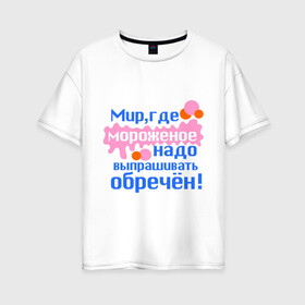 Женская футболка хлопок Oversize с принтом Мир обречен в городе Новоалтайск, 100% хлопок | свободный крой, круглый ворот, спущенный рукав, длина до линии бедер
 | детские | детям | для детей | мир где мороженое надо выпрашивать обречен | мир обречен | мороженое | обреченный мир | сладости