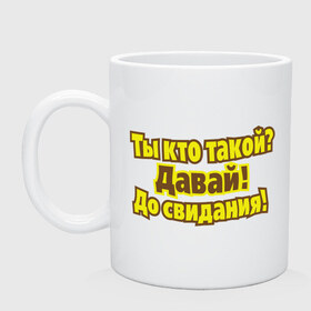 Кружка с принтом Ты кто такой? в городе Новоалтайск, керамика | объем — 330 мл, диаметр — 80 мм. Принт наносится на бока кружки, можно сделать два разных изображения | давай | до свидания | интернет приколы | ты кто такой