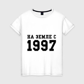 Женская футболка хлопок с принтом На Земле с 1997 в городе Новоалтайск, 100% хлопок | прямой крой, круглый вырез горловины, длина до линии бедер, слегка спущенное плечо | 