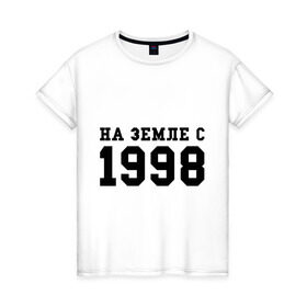 Женская футболка хлопок с принтом На Земле с 1998 в городе Новоалтайск, 100% хлопок | прямой крой, круглый вырез горловины, длина до линии бедер, слегка спущенное плечо | 1998 | год рождения | на земле с