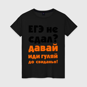Женская футболка хлопок с принтом ЕГЭ не сдал,давай до свидания! в городе Новоалтайск, 100% хлопок | прямой крой, круглый вырез горловины, длина до линии бедер, слегка спущенное плечо | давай | до свиданья | егэ | егэ не сдал | интернет приколы | приколы