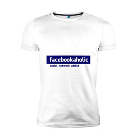 Мужская футболка премиум с принтом facebookaholic в городе Новоалтайск, 92% хлопок, 8% лайкра | приталенный силуэт, круглый вырез ворота, длина до линии бедра, короткий рукав | facebook | facebookaholic | social network addict | аддикция | зависимость | соц сети | социальные сети | фейсбук