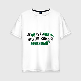Женская футболка хлопок Oversize с принтом самый красивый? в городе Новоалтайск, 100% хлопок | свободный крой, круглый ворот, спущенный рукав, длина до линии бедер
 | я | я че тут опять что ли самый красивый