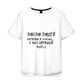 Мужская футболка хлопок Oversize с принтом Люблю людей которым я нравлюсь в городе Новоалтайск, 100% хлопок | свободный крой, круглый ворот, “спинка” длиннее передней части | люблю людей | пафосные | у них хороший вкус