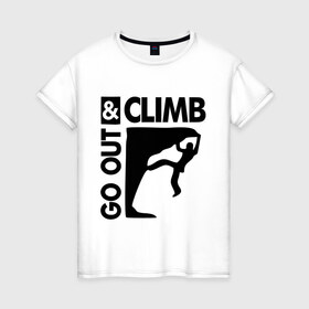 Женская футболка хлопок с принтом Go out and climb в городе Новоалтайск, 100% хлопок | прямой крой, круглый вырез горловины, длина до линии бедер, слегка спущенное плечо | climb | альпинизм | альпинисты | горы | путь | скалолазанье | скалолазы | спорт