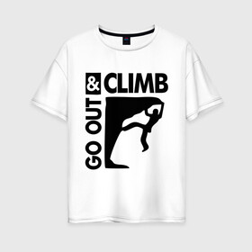 Женская футболка хлопок Oversize с принтом Go out and climb в городе Новоалтайск, 100% хлопок | свободный крой, круглый ворот, спущенный рукав, длина до линии бедер
 | climb | альпинизм | альпинисты | горы | путь | скалолазанье | скалолазы | спорт