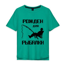 Мужская футболка хлопок Oversize с принтом Рожден для рыбалки в городе Новоалтайск, 100% хлопок | свободный крой, круглый ворот, “спинка” длиннее передней части | охота и рыбалка | рожден для рыбалки | рыбалка