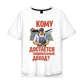 Мужская футболка хлопок Oversize с принтом Кому достается доход в городе Новоалтайск, 100% хлопок | свободный крой, круглый ворот, “спинка” длиннее передней части | коммунизм | национальный доход | советский союз | социализм | ссср | я русский