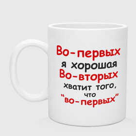 Кружка с принтом Во-первых я хорошая в городе Новоалтайск, керамика | объем — 330 мл, диаметр — 80 мм. Принт наносится на бока кружки, можно сделать два разных изображения | во вторых | во первых | девушка | о себе | обо мне | характер | хватит того