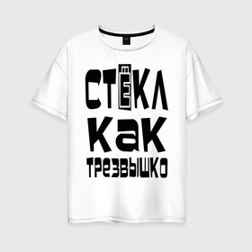 Женская футболка хлопок Oversize с принтом Трезвый в городе Новоалтайск, 100% хлопок | свободный крой, круглый ворот, спущенный рукав, длина до линии бедер
 | вечеринка | стекл как трезвышко | трезв как стеклышко