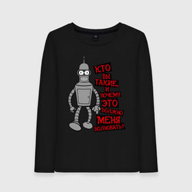 Женский лонгслив хлопок с принтом BENDER(кто вы такие) в городе Новоалтайск, 100% хлопок |  | bender | futurama | бендер | кто вы такие | почему меня это должно волновать | футурама