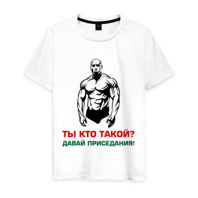 Мужская футболка хлопок с принтом Ты кто такой? Давай приседания! в городе Новоалтайск, 100% хлопок | прямой крой, круглый вырез горловины, длина до линии бедер, слегка спущенное плечо. | бицепсы | бицуха | гантели | качалка | качаться | качок | мускулы | мышцы | пресс | рука | спорт | торс | тренировка | штанга