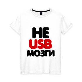 Женская футболка хлопок с принтом Не usb мне мозги в городе Новоалтайск, 100% хлопок | прямой крой, круглый вырез горловины, длина до линии бедер, слегка спущенное плечо | настроение | общение | отношения | прикольная надпись | фраза