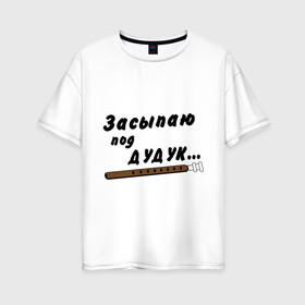 Женская футболка хлопок Oversize с принтом Засыпаю под Дудук в городе Новоалтайск, 100% хлопок | свободный крой, круглый ворот, спущенный рукав, длина до линии бедер
 | дудук | музыкальные инструменты | этно