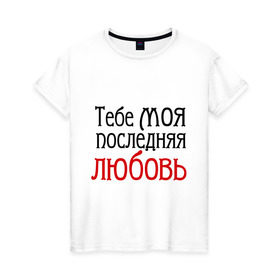 Женская футболка хлопок с принтом тебе моя последняя любовь в городе Новоалтайск, 100% хлопок | прямой крой, круглый вырез горловины, длина до линии бедер, слегка спущенное плечо | круг | михаил круг | тебе моя последняя любовь | шансон