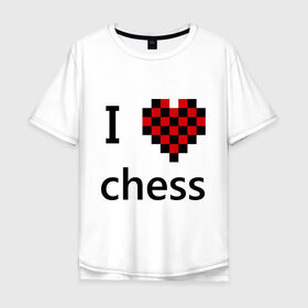 Мужская футболка хлопок Oversize с принтом I love chess в городе Новоалтайск, 100% хлопок | свободный крой, круглый ворот, “спинка” длиннее передней части | chess | i love chess | шахматы | я люблю шахматы