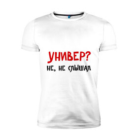 Мужская футболка премиум с принтом Универ? Не, не слышал в городе Новоалтайск, 92% хлопок, 8% лайкра | приталенный силуэт, круглый вырез ворота, длина до линии бедра, короткий рукав | вуз | занятия | лекции | студент | студенческие | университет | учиться