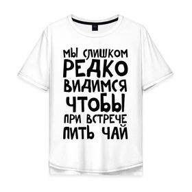 Мужская футболка хлопок Oversize с принтом Мы слишком редко видимся в городе Новоалтайск, 100% хлопок | свободный крой, круглый ворот, “спинка” длиннее передней части | мы слишком редко видимся | чтобы при встрече пить чай