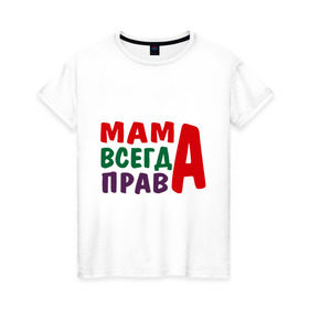 Женская футболка хлопок с принтом мама права в городе Новоалтайск, 100% хлопок | прямой крой, круглый вырез горловины, длина до линии бедер, слегка спущенное плечо | мама всегда права | подарок маме