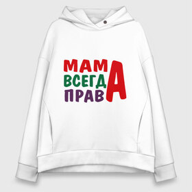 Женское худи Oversize хлопок с принтом мама права в городе Новоалтайск, френч-терри — 70% хлопок, 30% полиэстер. Мягкий теплый начес внутри —100% хлопок | боковые карманы, эластичные манжеты и нижняя кромка, капюшон на магнитной кнопке | мама всегда права | подарок маме