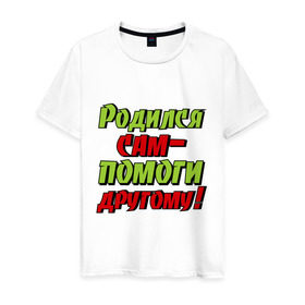 Мужская футболка хлопок с принтом Помоги другому в городе Новоалтайск, 100% хлопок | прямой крой, круглый вырез горловины, длина до линии бедер, слегка спущенное плечо. | родился сам