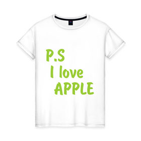 Женская футболка хлопок с принтом P.S I love apple в городе Новоалтайск, 100% хлопок | прямой крой, круглый вырез горловины, длина до линии бедер, слегка спущенное плечо | 