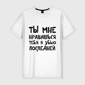 Мужская футболка премиум с принтом Тебя я убью последней в городе Новоалтайск, 92% хлопок, 8% лайкра | приталенный силуэт, круглый вырез ворота, длина до линии бедра, короткий рукав | ты мне нравишься