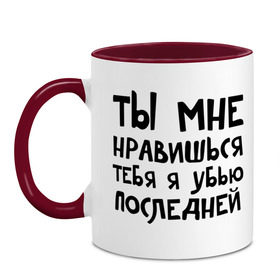 Кружка двухцветная с принтом Тебя я убью последней в городе Новоалтайск, керамика | объем — 330 мл, диаметр — 80 мм. Цветная ручка и кайма сверху, в некоторых цветах — вся внутренняя часть | ты мне нравишься
