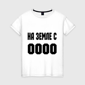 Женская футболка хлопок с принтом На земле с 0000 в городе Новоалтайск, 100% хлопок | прямой крой, круглый вырез горловины, длина до линии бедер, слегка спущенное плечо | 
