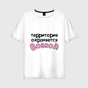 Женская футболка хлопок Oversize с принтом Территория охраняется Вовкой в городе Новоалтайск, 100% хлопок | свободный крой, круглый ворот, спущенный рукав, длина до линии бедер
 | terryt | vladimir | владимир | вова | вовка | володя | девушкам | для девушек | имена | имя | территория охраняется
