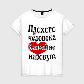 Женская футболка хлопок с принтом Плохая Катя в городе Новоалтайск, 100% хлопок | прямой крой, круглый вырез горловины, длина до линии бедер, слегка спущенное плечо | katya | екатерина | женское имя | имена | катя | прикольная надпись | сердечко | сердце