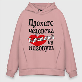 Мужское худи Oversize хлопок с принтом Плохая Кристина в городе Новоалтайск, френч-терри — 70% хлопок, 30% полиэстер. Мягкий теплый начес внутри —100% хлопок | боковые карманы, эластичные манжеты и нижняя кромка, капюшон на магнитной кнопке | женское имя | имена | кристина | прикольная надпись | сердечко | сердце