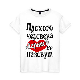 Женская футболка хлопок с принтом Плохая Лариса в городе Новоалтайск, 100% хлопок | прямой крой, круглый вырез горловины, длина до линии бедер, слегка спущенное плечо | женское имя | имена | лара | лариса | прикольная надпись | сердечко | сердце