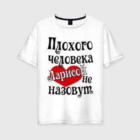 Женская футболка хлопок Oversize с принтом Плохая Лариса в городе Новоалтайск, 100% хлопок | свободный крой, круглый ворот, спущенный рукав, длина до линии бедер
 | женское имя | имена | лара | лариса | прикольная надпись | сердечко | сердце