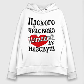 Женское худи Oversize хлопок с принтом Плохая Наташа в городе Новоалтайск, френч-терри — 70% хлопок, 30% полиэстер. Мягкий теплый начес внутри —100% хлопок | боковые карманы, эластичные манжеты и нижняя кромка, капюшон на магнитной кнопке | natasha | женское имя | имена | наталья | наташа | прикольная надпись | сердечко | сердце