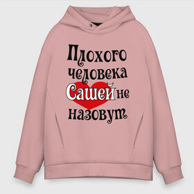 Мужское худи Oversize хлопок с принтом Плохая Саша в городе Новоалтайск, френч-терри — 70% хлопок, 30% полиэстер. Мягкий теплый начес внутри —100% хлопок | боковые карманы, эластичные манжеты и нижняя кромка, капюшон на магнитной кнопке | александра | женское имя | имена | прикольная надпись | саша | сердечко | сердце