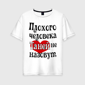 Женская футболка хлопок Oversize с принтом Плохая Таня в городе Новоалтайск, 100% хлопок | свободный крой, круглый ворот, спущенный рукав, длина до линии бедер
 | tanya | женское имя | имена | прикольная надпись | сердечко | сердце | таня | татьяна