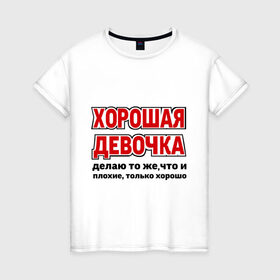 Женская футболка хлопок с принтом Хорошая девочка в городе Новоалтайск, 100% хлопок | прямой крой, круглый вырез горловины, длина до линии бедер, слегка спущенное плечо | девушкам | о себе | обо мне | пафосные | только хорошо