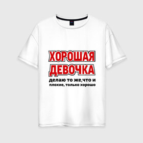 Женская футболка хлопок Oversize с принтом Хорошая девочка в городе Новоалтайск, 100% хлопок | свободный крой, круглый ворот, спущенный рукав, длина до линии бедер
 | девушкам | о себе | обо мне | пафосные | только хорошо