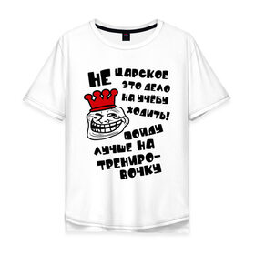 Мужская футболка хлопок Oversize с принтом Не царское дело! в городе Новоалтайск, 100% хлопок | свободный крой, круглый ворот, “спинка” длиннее передней части | troll face | trollface | интернет мемы | интернет приколы | корона | мемы | приколы | спорт | тренировка | тренировочка | троль фейс