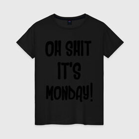 Женская футболка хлопок с принтом Oh shit! It `s monday в городе Новоалтайск, 100% хлопок | прямой крой, круглый вырез горловины, длина до линии бедер, слегка спущенное плечо | интернет | хабрахабр