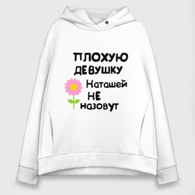 Женское худи Oversize хлопок с принтом Плохая Наталья в городе Новоалтайск, френч-терри — 70% хлопок, 30% полиэстер. Мягкий теплый начес внутри —100% хлопок | боковые карманы, эластичные манжеты и нижняя кромка, капюшон на магнитной кнопке | natasha | девушка | женски имена | женское имя | наталья | наташа | цветок | цветочек