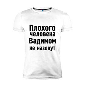 Мужская футболка премиум с принтом Плохой Вадим в городе Новоалтайск, 92% хлопок, 8% лайкра | приталенный силуэт, круглый вырез ворота, длина до линии бедра, короткий рукав | вадим | вадимом не назовут | имена | мужские