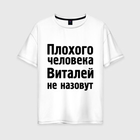 Женская футболка хлопок Oversize с принтом Плохой Виталя в городе Новоалтайск, 100% хлопок | свободный крой, круглый ворот, спущенный рукав, длина до линии бедер
 | виталей | виталей не назовут | виталя | имена