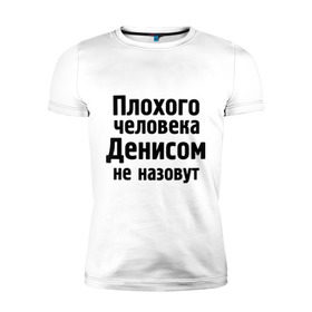 Мужская футболка премиум с принтом Плохой Денис в городе Новоалтайск, 92% хлопок, 8% лайкра | приталенный силуэт, круглый вырез ворота, длина до линии бедра, короткий рукав | denisname | ден | денис | денисом не назовут | денчик | деныч